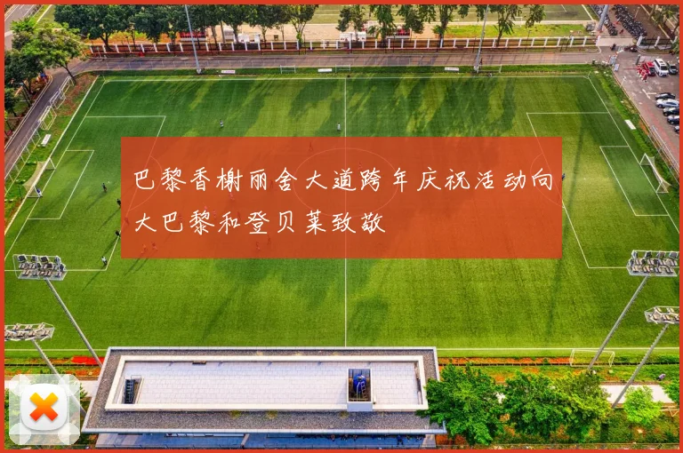巴黎香榭丽舍大道跨年庆祝活动向大巴黎和登贝莱致敬