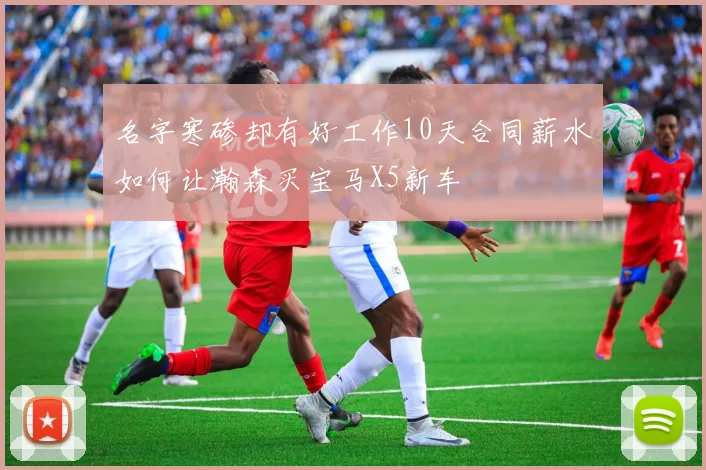 名字寒碜却有好工作10天合同薪水如何让瀚森买宝马X5新车
