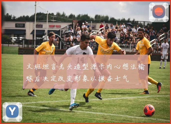 文班坦言光头造型源于内心想法输球后决定改变形象以振奋士气