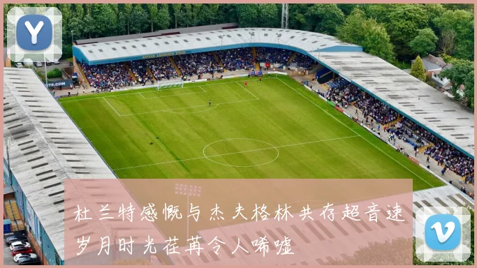 杜兰特感慨与杰夫格林共存超音速岁月时光荏苒令人唏嘘