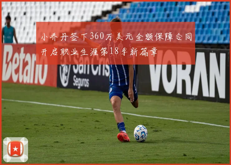 小乔丹签下360万美元全额保障合同开启职业生涯第18季新篇章