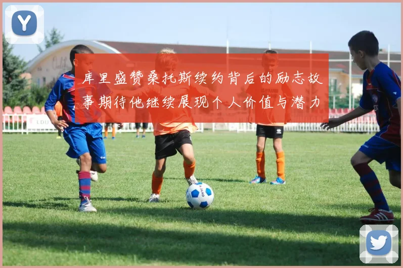 库里盛赞桑托斯续约背后的励志故事期待他继续展现个人价值与潜力