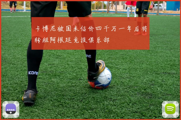 卡博尼被国米估价四千万一年后将转租阿根廷竞技俱乐部