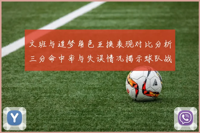 文班与追梦角色互换表现对比分析三分命中率与失误情况揭示球队战术调整