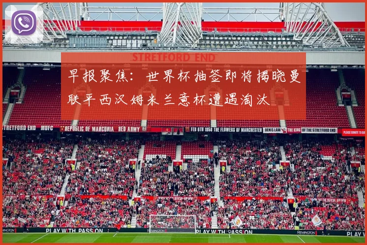 早报聚焦：世界杯抽签即将揭晓曼联平西汉姆米兰意杯遭遇淘汰