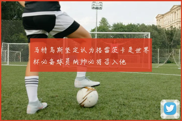马特乌斯坚定认为格雷茨卡是世界杯必备球员纳帅必将召入他