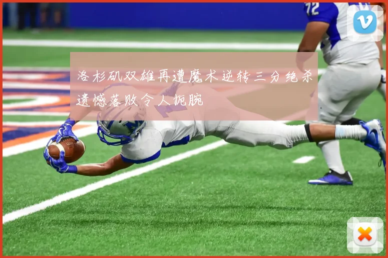 洛杉矶双雄再遭魔术逆转三分绝杀遗憾落败令人扼腕