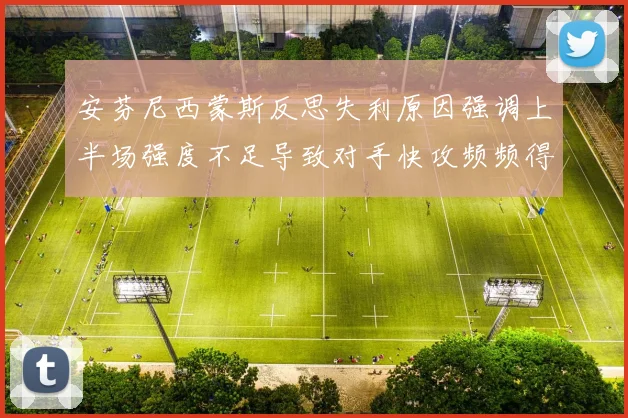 安芬尼西蒙斯反思失利原因强调上半场强度不足导致对手快攻频频得分