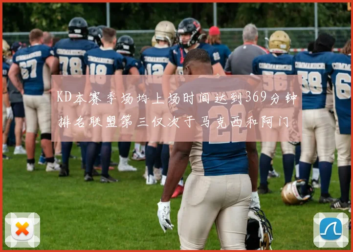 KD本赛季场均上场时间达到369分钟排名联盟第三仅次于马克西和阿门