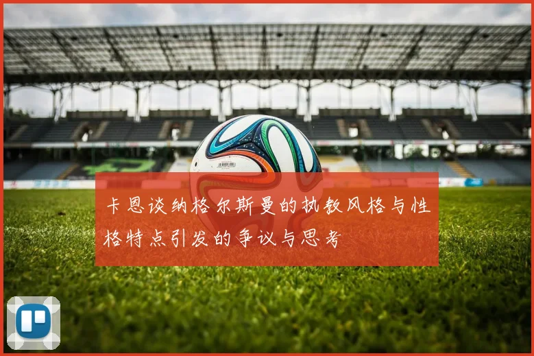 卡恩谈纳格尔斯曼的执教风格与性格特点引发的争议与思考