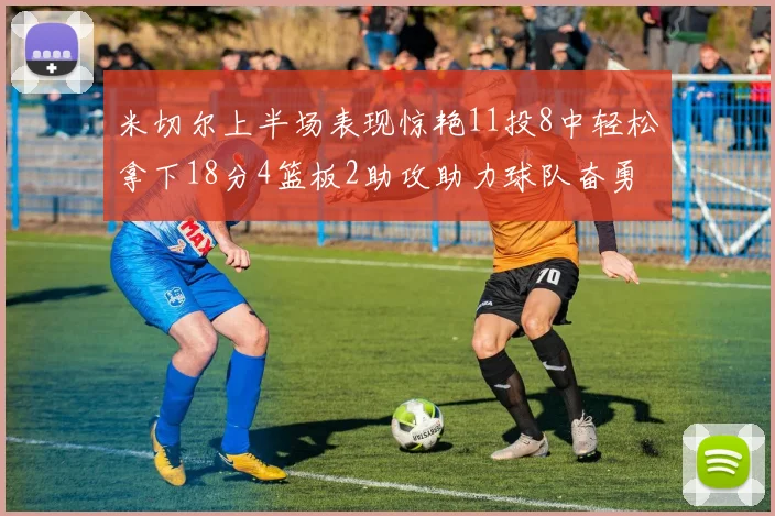 米切尔上半场表现惊艳11投8中轻松拿下18分4篮板2助攻助力球队奋勇争先