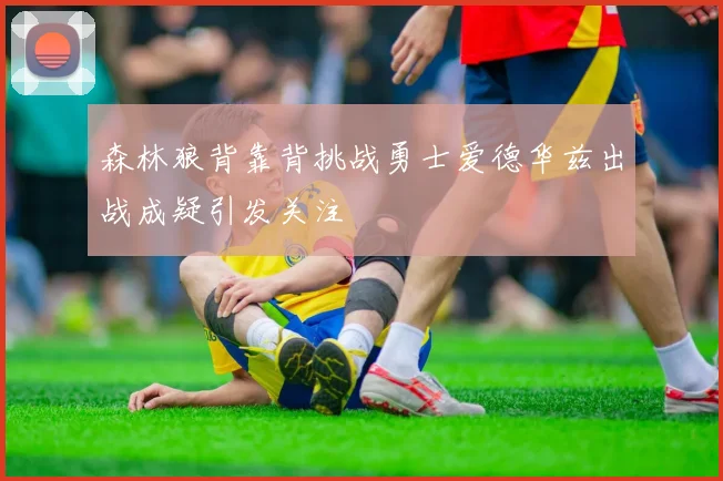 森林狼背靠背挑战勇士爱德华兹出战成疑引发关注