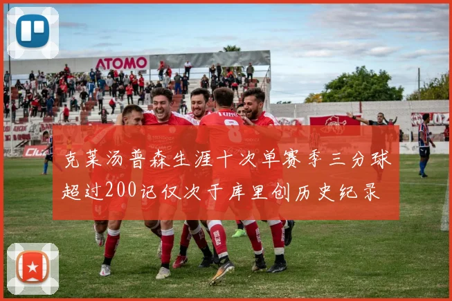 克莱汤普森生涯十次单赛季三分球超过200记仅次于库里创历史纪录