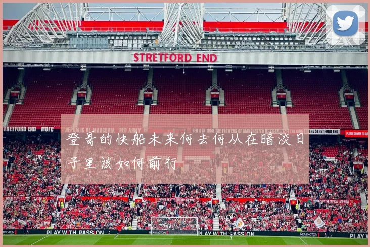 登哥的快船未来何去何从在暗淡日子里该如何前行