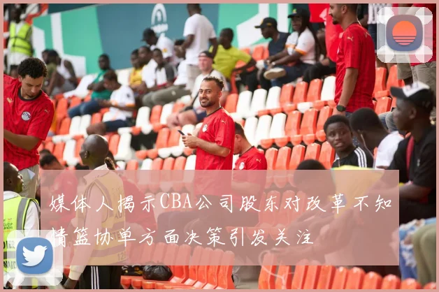 媒体人揭示CBA公司股东对改革不知情篮协单方面决策引发关注