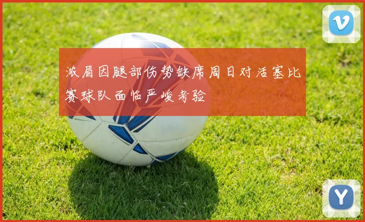 浓眉因腿部伤势缺席周日对活塞比赛球队面临严峻考验