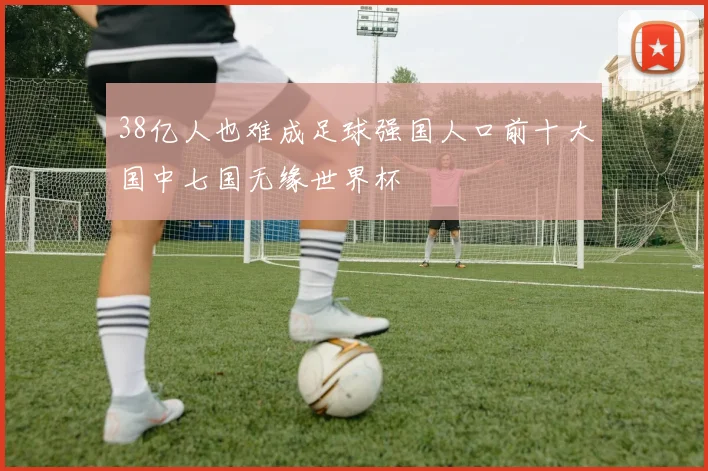 38亿人也难成足球强国人口前十大国中七国无缘世界杯