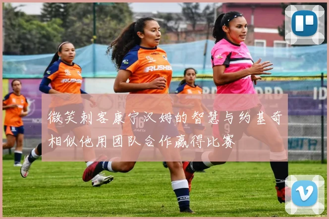 微笑刺客康宁汉姆的智慧与约基奇相似他用团队合作赢得比赛