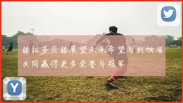 赫拉芬贝赫展望未来希望与利物浦共同赢得更多荣誉与冠军