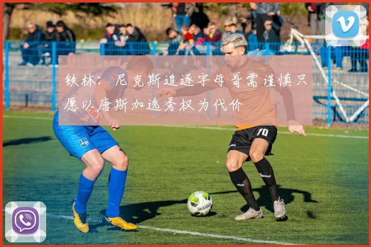 铁林：尼克斯追逐字母哥需谨慎只愿以唐斯加选秀权为代价