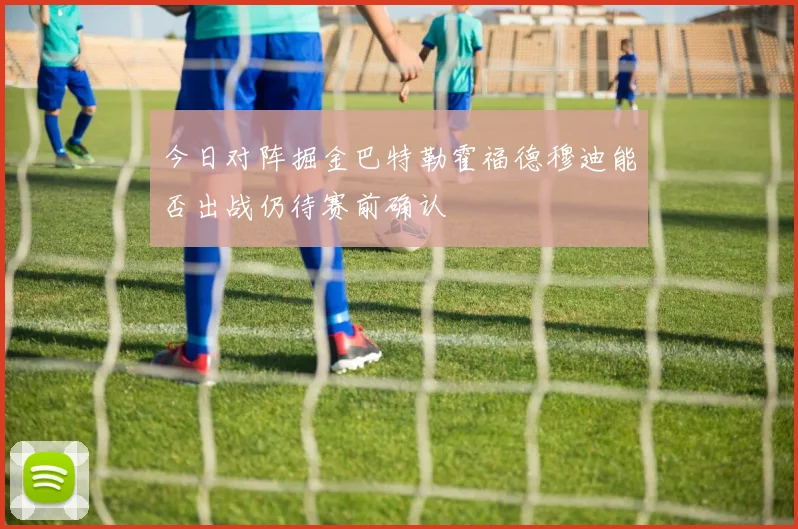 今日对阵掘金巴特勒霍福德穆迪能否出战仍待赛前确认