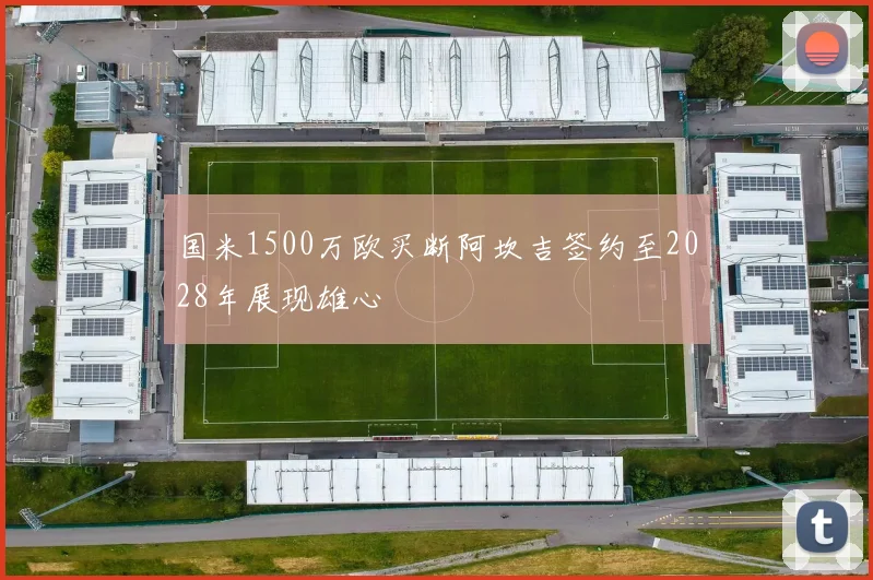 国米1500万欧买断阿坎吉签约至2028年展现雄心