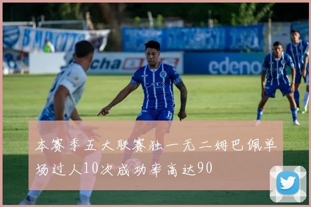 本赛季五大联赛独一无二姆巴佩单场过人10次成功率高达90