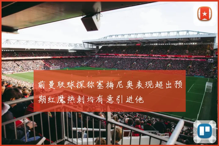 前曼联球探称塞梅尼奥表现超出预期红魔热刺均有意引进他